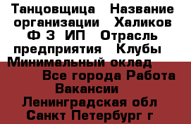 Танцовщица › Название организации ­ Халиков Ф.З, ИП › Отрасль предприятия ­ Клубы › Минимальный оклад ­ 100 000 - Все города Работа » Вакансии   . Ленинградская обл.,Санкт-Петербург г.